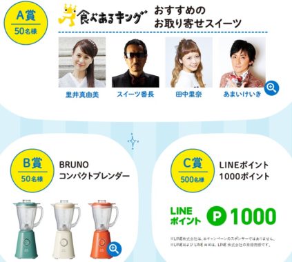 A賞「食べあるキングの4人が選ぶお取り寄せスイーツ」 / B賞「BRUNOコンパクトブレンダー」 / C賞「LINEポイント 1,000ポイント」