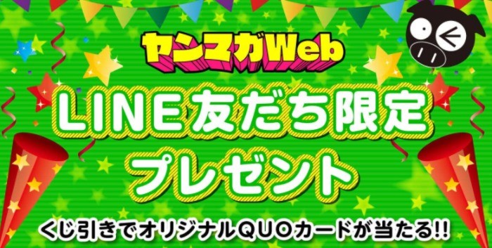 【くじ引き】ヤンマガQUOカードプレゼント！LINE友だち限定！！ | ヤンマガニュース | ヤンマガWeb