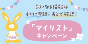 	 気になる情報はすぐに登録！あとで確認！「マイリスト」キャンペーン！