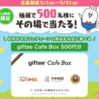 giftee Cafe Box500円分がその場で当たるLINEキャンペーン