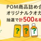 POM商品詰め合わせ＆オリジナルQUOカードが当たるレシート懸賞