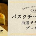 専門店「GAZTA」のバスクチーズケーキが5名様に当たるプレゼントキャンペーン