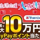 【ヤマダデンキ】最大10万円分のPayPayポイントが当たる豪華クローズドキャンペーン